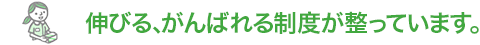 伸びる、がんばれる制度が整っています。