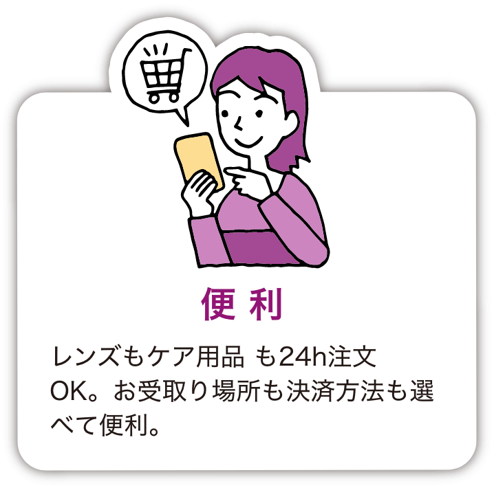 便利 レンズもケア用品 も24h注文OK。お受取り場所も決済方法も選べて便利。